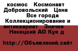 1.1) космос : Космонавт - Добровольский › Цена ­ 49 - Все города Коллекционирование и антиквариат » Значки   . Ненецкий АО,Куя д.